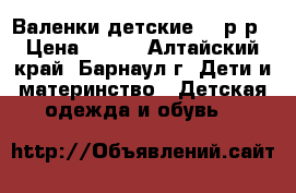 Валенки детские 23 р-р › Цена ­ 100 - Алтайский край, Барнаул г. Дети и материнство » Детская одежда и обувь   